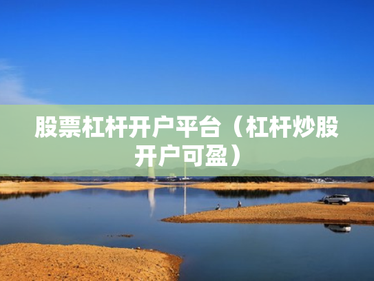 股票杠杆开户平台（杠杆炒股开户可盈）