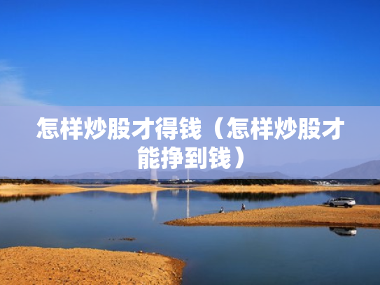 怎样炒股才得钱（怎样炒股才能挣到钱）
