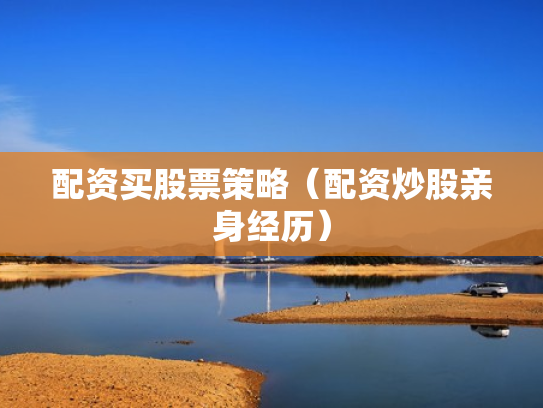 配资买股票策略（配资炒股亲身经历）