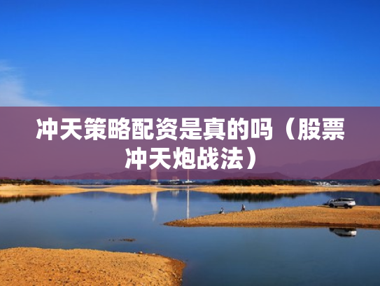 冲天策略配资是真的吗（股票冲天炮战法）
