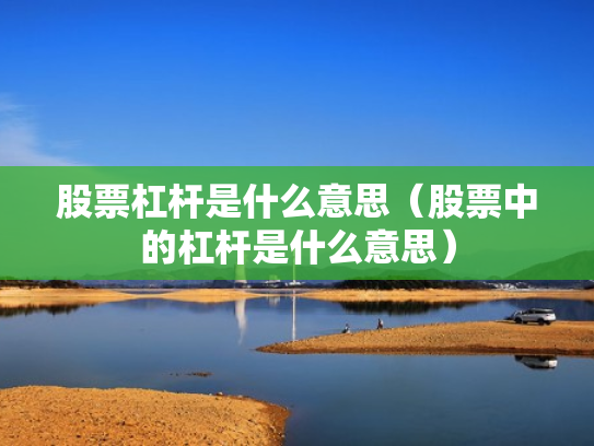 股票杠杆是什么意思（股票中的杠杆是什么意思）