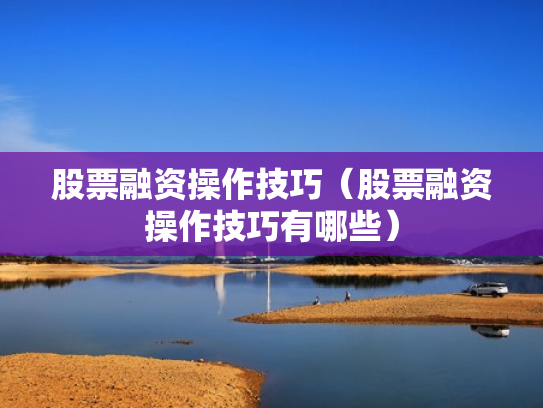 股票融资操作技巧（股票融资操作技巧有哪些）