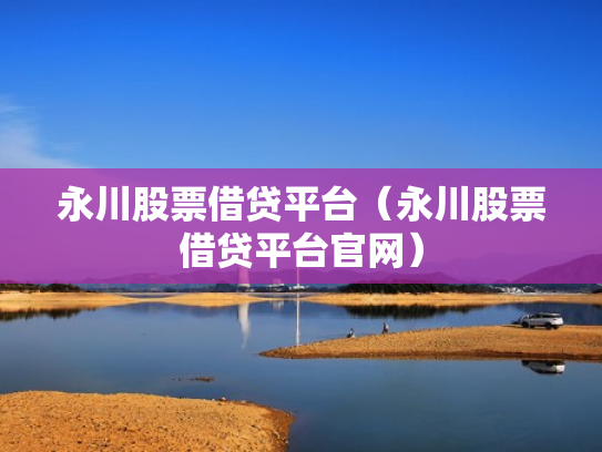 永川股票借贷平台（永川股票借贷平台官网）