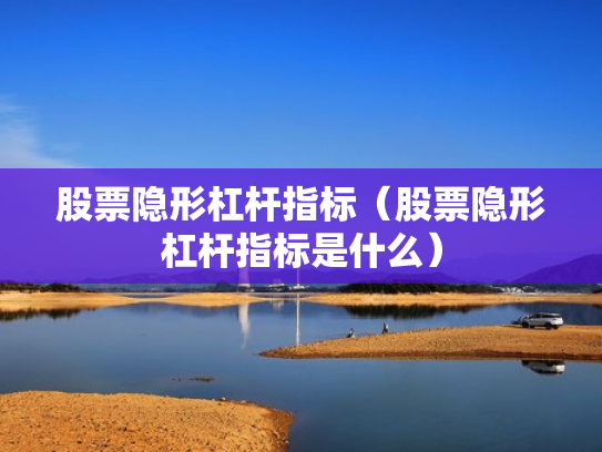 股票隐形杠杆指标（股票隐形杠杆指标是什么）