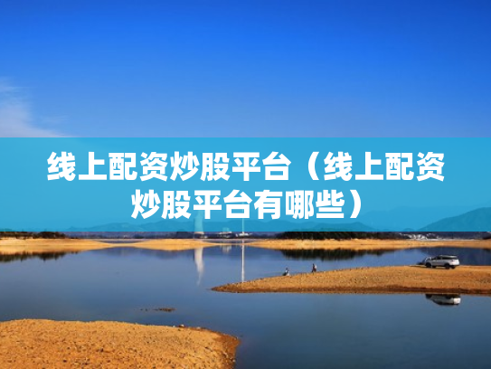 线上配资炒股平台（线上配资炒股平台有哪些）