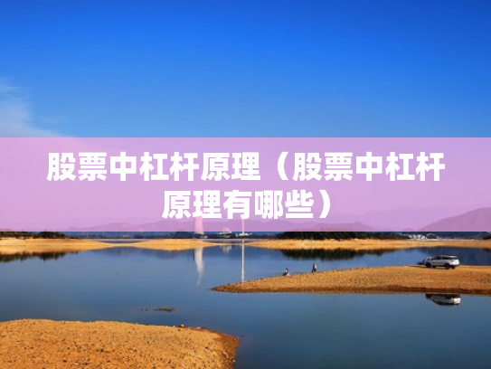 股票中杠杆原理（股票中杠杆原理有哪些）