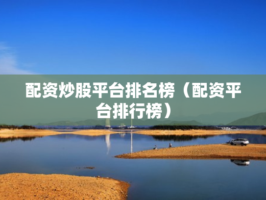配资炒股平台排名榜（配资平台排行榜）