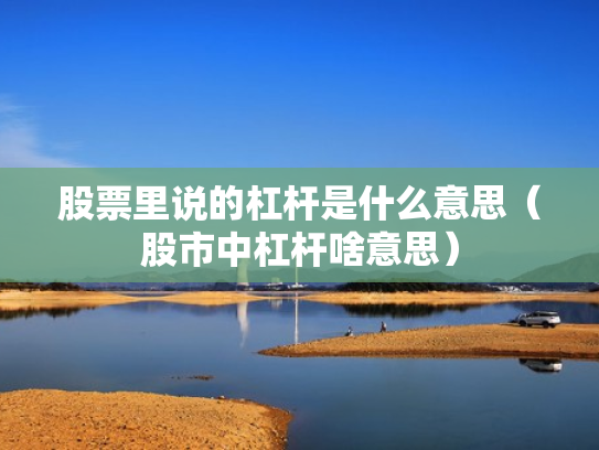股票里说的杠杆是什么意思（股市中杠杆啥意思）