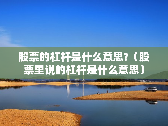 股票的杠杆是什么意思?（股票里说的杠杆是什么意思）