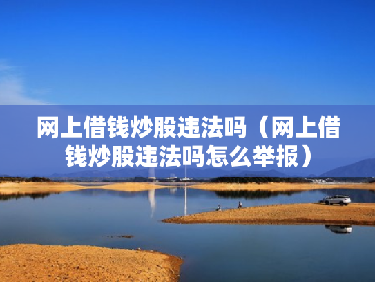 网上借钱炒股违法吗（网上借钱炒股违法吗怎么举报）
