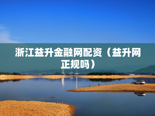 浙江益升金融网配资（益升网正规吗）