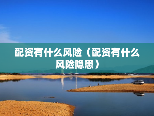 配资有什么风险（配资有什么风险隐患）