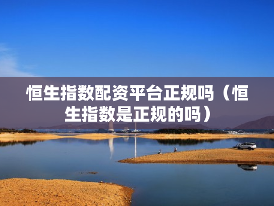 恒生指数配资平台正规吗（恒生指数是正规的吗）