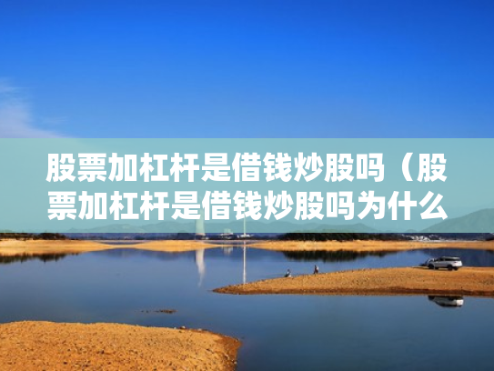 股票加杠杆是借钱炒股吗（股票加杠杆是借钱炒股吗为什么）