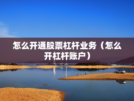 怎么开通股票杠杆业务（怎么开杠杆账户）