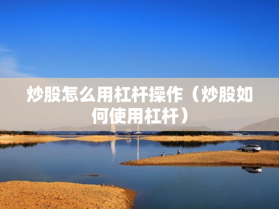 炒股怎么用杠杆操作（炒股如何使用杠杆）