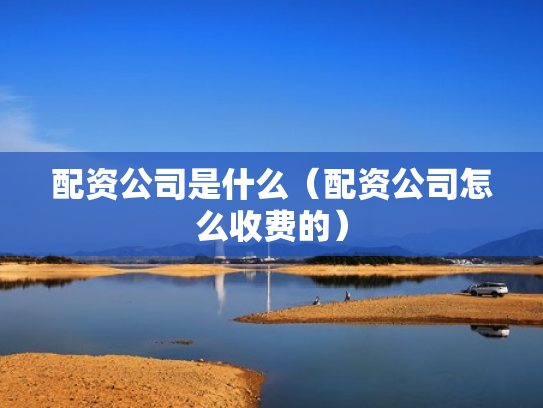 配资公司是什么（配资公司怎么收费的）