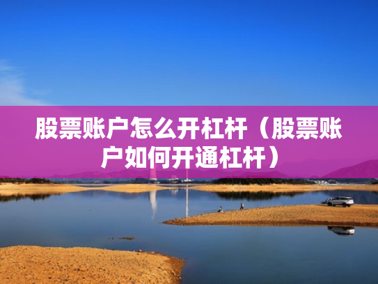 股票账户怎么开杠杆（股票账户如何开通杠杆）