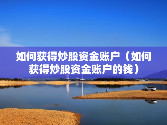如何获得炒股资金账户（如何获得炒股资金账户的钱）