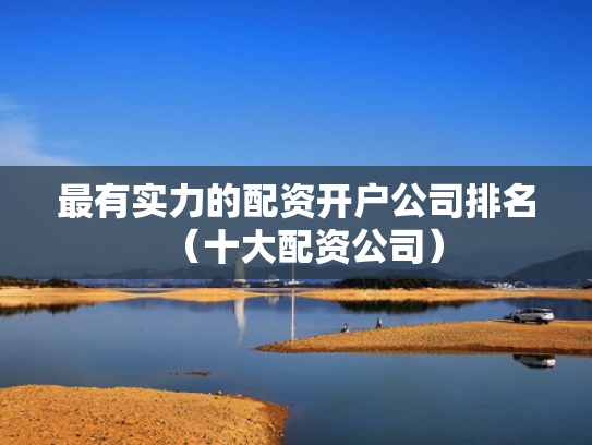 最有实力的配资开户公司排名（十大配资公司）
