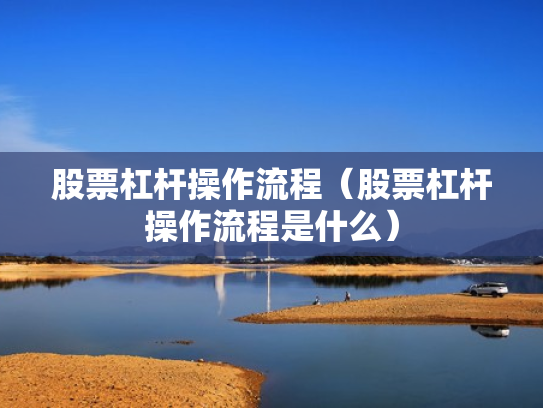 股票杠杆操作流程（股票杠杆操作流程是什么）