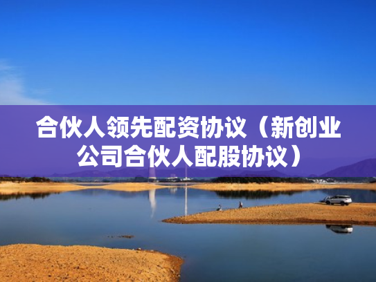 合伙人领先配资协议（新创业公司合伙人配股协议）