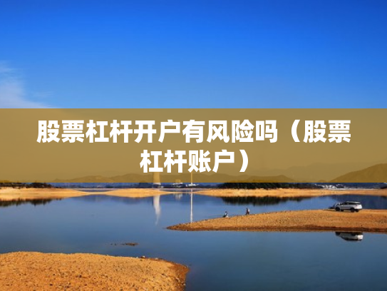 股票杠杆开户有风险吗（股票杠杆账户）