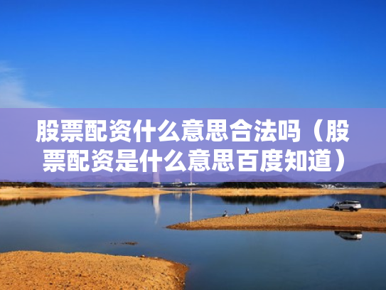 股票配资什么意思合法吗（股票配资是什么意思百度知道）