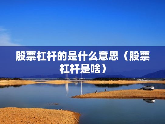 股票杠杆的是什么意思（股票杠杆是啥）
