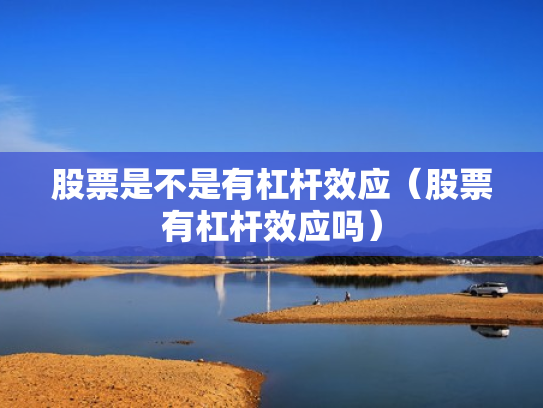 股票是不是有杠杆效应（股票有杠杆效应吗）