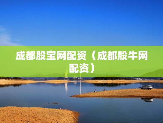 成都股宝网配资（成都股牛网配资）