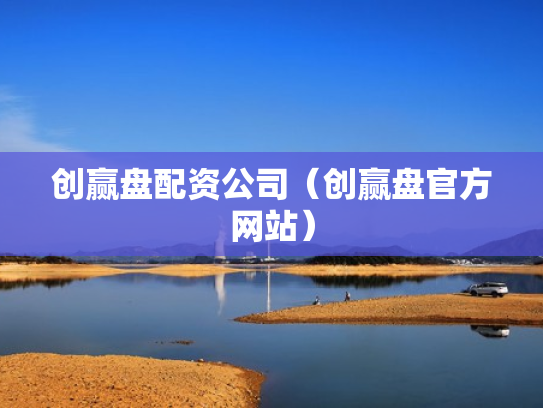 创赢盘配资公司（创赢盘官方网站）
