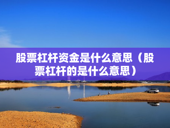 股票杠杆资金是什么意思（股票杠杆的是什么意思）