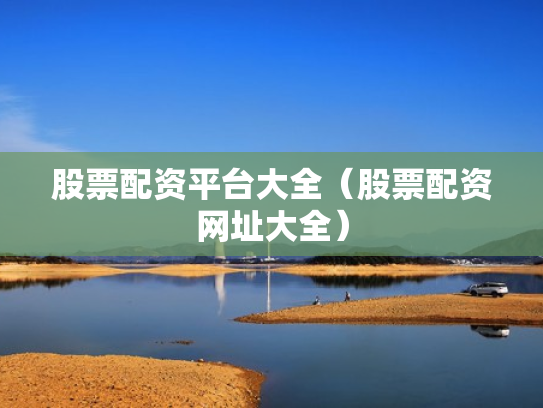 股票配资平台大全（股票配资网址大全）