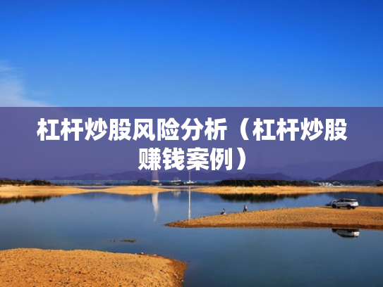 杠杆炒股风险分析（杠杆炒股赚钱案例）