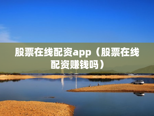 股票在线配资app（股票在线配资赚钱吗）