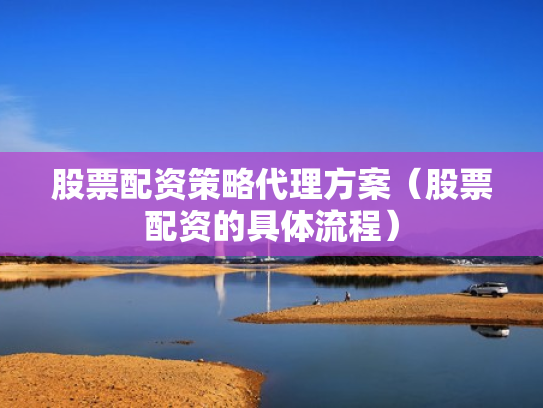 股票配资策略代理方案（股票配资的具体流程）