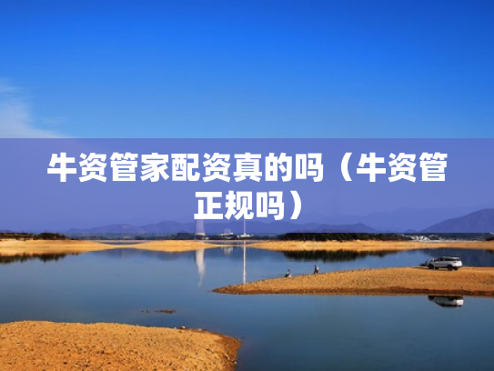 牛资管家配资真的吗（牛资管正规吗）