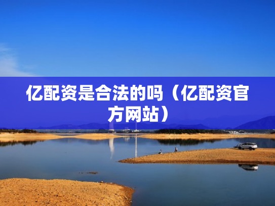 亿配资是合法的吗（亿配资官方网站）