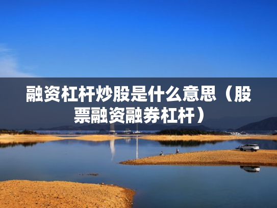 融资杠杆炒股是什么意思（股票融资融券杠杆）