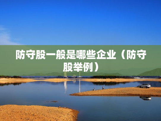 防守股一般是哪些企业（防守股举例）