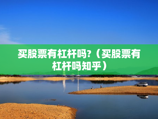 买股票有杠杆吗?（买股票有杠杆吗知乎）