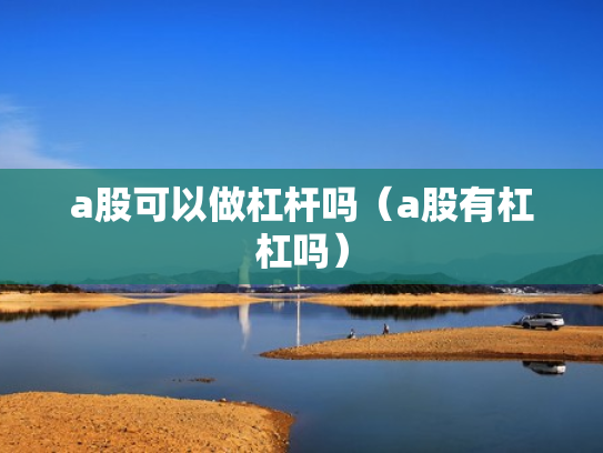 a股可以做杠杆吗（a股有杠杠吗）