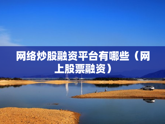 网络炒股融资平台有哪些（网上股票融资）