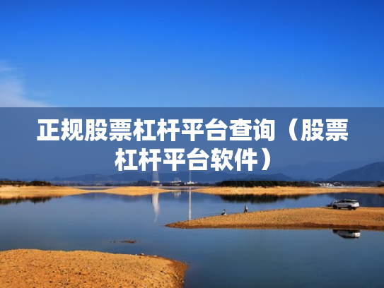 正规股票杠杆平台查询（股票杠杆平台软件）