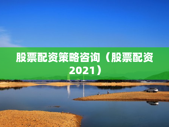 股票配资策略咨询（股票配资2021）