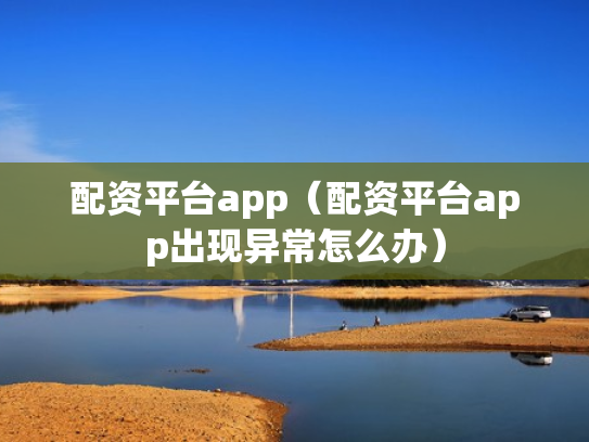 配资平台app（配资平台app出现异常怎么办）