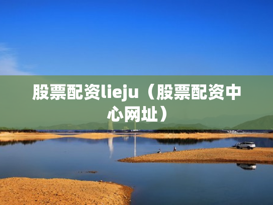 股票配资lieju（股票配资中心网址）