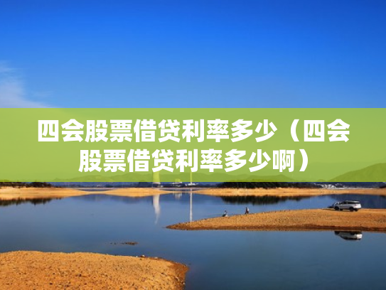 四会股票借贷利率多少（四会股票借贷利率多少啊）