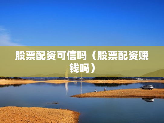 股票配资可信吗（股票配资赚钱吗）
